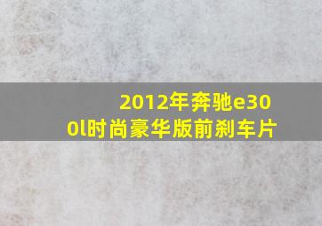 2012年奔驰e300l时尚豪华版前刹车片