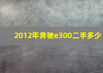 2012年奔驰e300二手多少