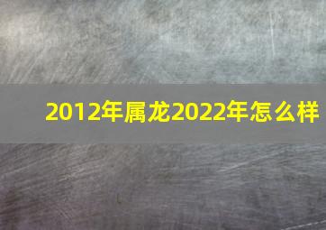 2012年属龙2022年怎么样