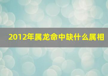 2012年属龙命中缺什么属相