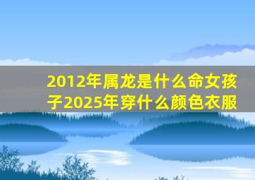 2012年属龙是什么命女孩子2025年穿什么颜色衣服