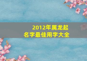 2012年属龙起名字最佳用字大全