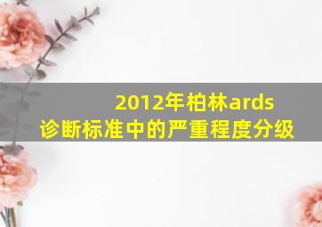 2012年柏林ards诊断标准中的严重程度分级