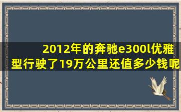 2012年的奔驰e300l优雅型行驶了19万公里还值多少钱呢