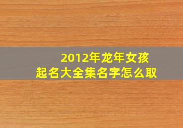 2012年龙年女孩起名大全集名字怎么取