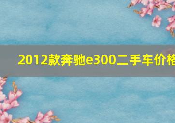 2012款奔驰e300二手车价格