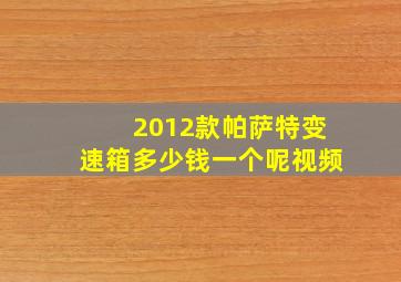 2012款帕萨特变速箱多少钱一个呢视频