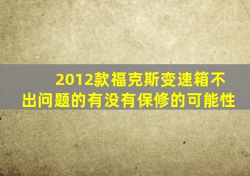 2012款福克斯变速箱不出问题的有没有保修的可能性