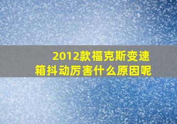 2012款福克斯变速箱抖动厉害什么原因呢