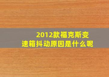 2012款福克斯变速箱抖动原因是什么呢