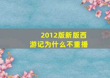 2012版新版西游记为什么不重播