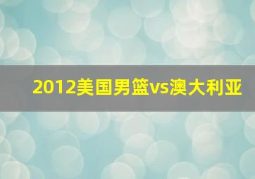 2012美国男篮vs澳大利亚