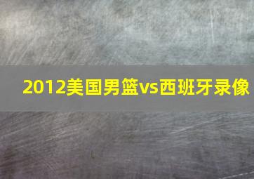 2012美国男篮vs西班牙录像