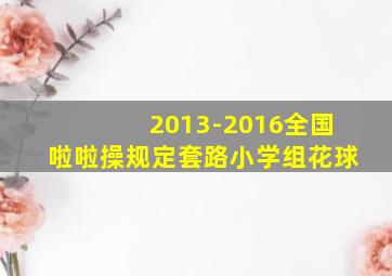 2013-2016全国啦啦操规定套路小学组花球