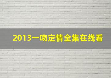 2013一吻定情全集在线看