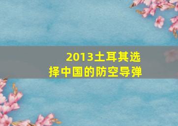 2013土耳其选择中国的防空导弹