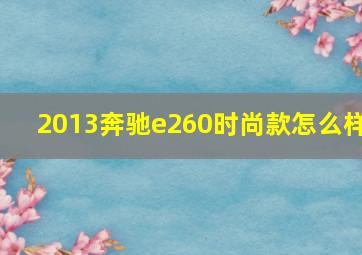 2013奔驰e260时尚款怎么样