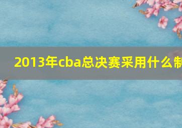 2013年cba总决赛采用什么制