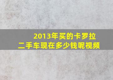 2013年买的卡罗拉二手车现在多少钱呢视频