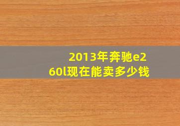 2013年奔驰e260l现在能卖多少钱