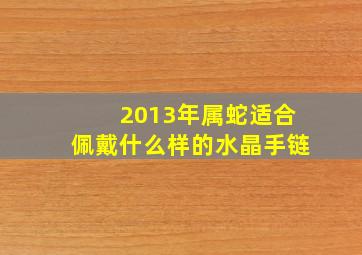 2013年属蛇适合佩戴什么样的水晶手链