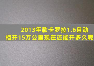 2013年款卡罗拉1.6自动档开15万公里现在还能开多久呢