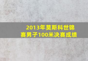 2013年莫斯科世锦赛男子100米决赛成绩