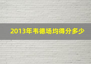 2013年韦德场均得分多少