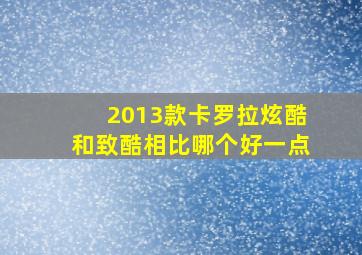 2013款卡罗拉炫酷和致酷相比哪个好一点