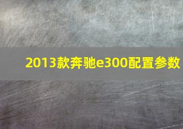 2013款奔驰e300配置参数