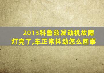 2013科鲁兹发动机故障灯亮了,车正常抖动怎么回事