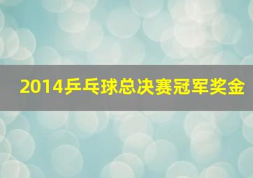 2014乒乓球总决赛冠军奖金