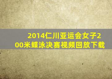 2014仁川亚运会女子200米蝶泳决赛视频回放下载