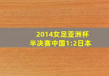 2014女足亚洲杯半决赛中国1:2日本