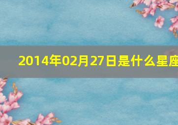 2014年02月27日是什么星座