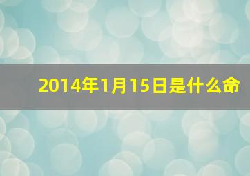 2014年1月15日是什么命