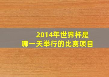 2014年世界杯是哪一天举行的比赛项目