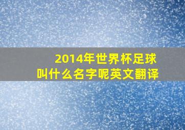 2014年世界杯足球叫什么名字呢英文翻译