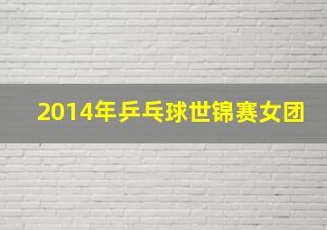 2014年乒乓球世锦赛女团