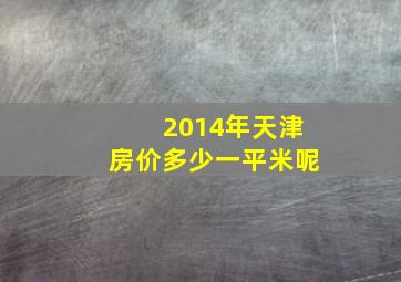 2014年天津房价多少一平米呢