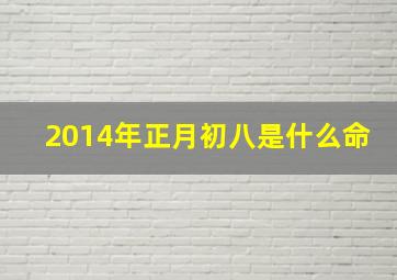 2014年正月初八是什么命