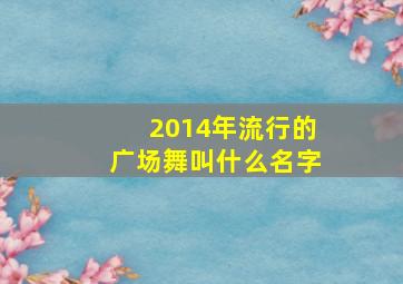 2014年流行的广场舞叫什么名字