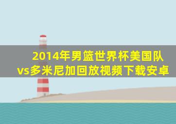 2014年男篮世界杯美国队vs多米尼加回放视频下载安卓