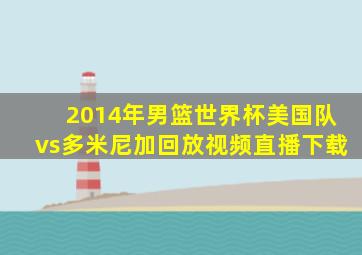 2014年男篮世界杯美国队vs多米尼加回放视频直播下载