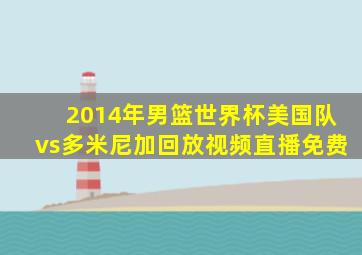 2014年男篮世界杯美国队vs多米尼加回放视频直播免费