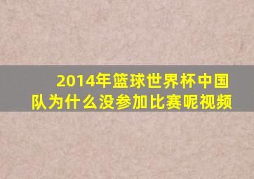 2014年篮球世界杯中国队为什么没参加比赛呢视频