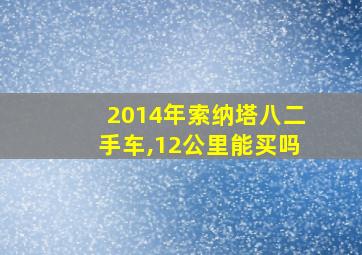 2014年索纳塔八二手车,12公里能买吗