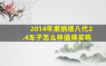 2014年索纳塔八代2.4车子怎么样值得买吗