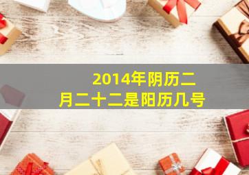 2014年阴历二月二十二是阳历几号