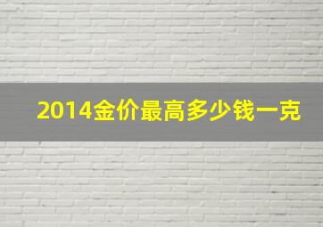 2014金价最高多少钱一克